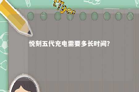 悦刻五代充电需要多长时间？ 